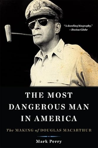 Beispielbild fr The Most Dangerous Man in America: The Making of Douglas MacArthur zum Verkauf von Powell's Bookstores Chicago, ABAA