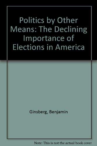 Imagen de archivo de Politics by Other Means: The Declining Importance of Elections in America a la venta por Top Notch Books