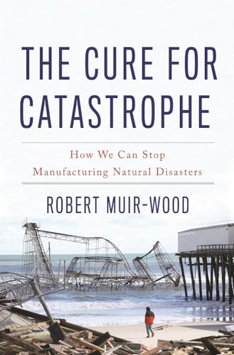 Stock image for The Cure for Catastrophe : How We Can Stop Manufacturing Natural Disasters for sale by Better World Books