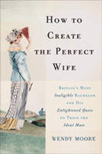 9780465065745: How to Create the Perfect Wife: Britain's Most Ineligible Bachelor and His Enlightened Quest to Train the Ideal Mate