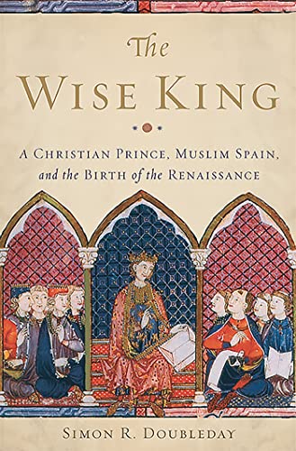 9780465066995: The Wise King: A Christian Prince, Muslim Spain, and the Birth of the Renaissance