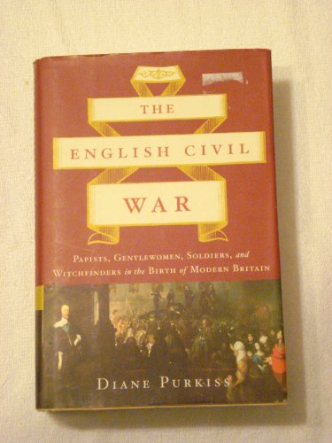 The English Civil War: Papists, Gentlewomen, Soldiers, and Witchfinders in the Birth of Modern Br...