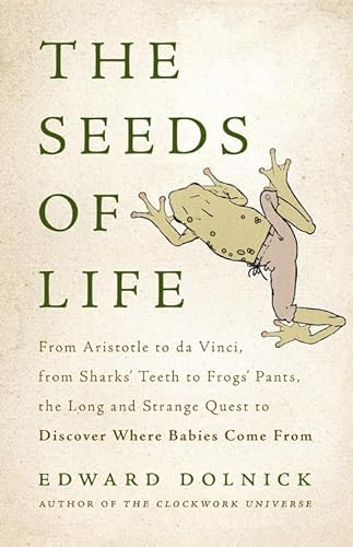 Imagen de archivo de The Seeds of Life: From Aristotle to da Vinci, from Sharks' Teeth to Frogs' Pants, the Long and Strange Quest to Discover Where Babies Come From a la venta por Reliant Bookstore