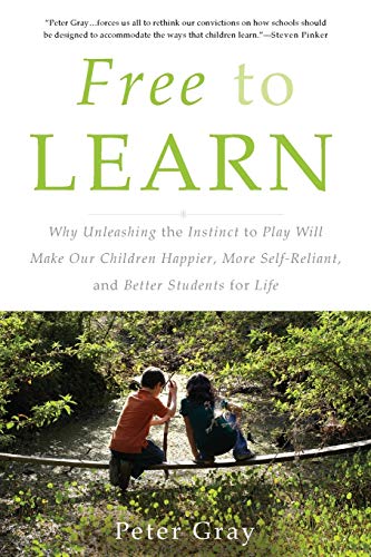 9780465084999: Free to Learn: Why Unleashing the Instinct to Play Will Make Our Children Happier, More Self-Reliant, and Better Students for Life