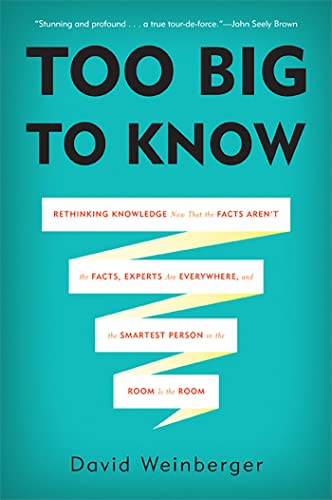 Imagen de archivo de Too Big to Know : Rethinking Knowledge Now That the Facts Aren't the Facts, Experts Are Everywhere, and the Smartest Person in the Room Is the Room a la venta por Better World Books