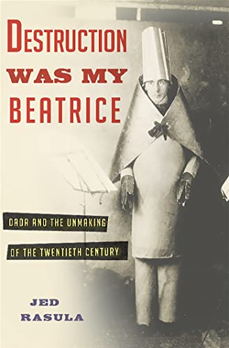 9780465089963: Destruction Was My Beatrice: Dada and the Unmaking of the Twentieth Century