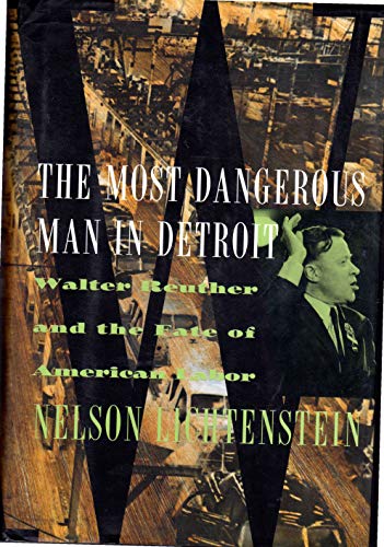 The Most Dangerous Man In Detroit: Walter Reuther And The Fate Of American Labor (9780465090808) by Lichtenstein, Nelson