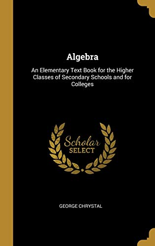 9780469155367: Algebra: An Elementary Text Book for the Higher Classes of Secondary Schools and for Colleges
