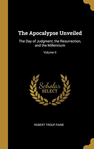 Stock image for The Apocalypse Unveiled: The Day of Judgment, the Resurrection, and the Millennium; Volume II for sale by Lucky's Textbooks