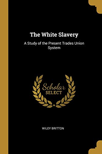 Imagen de archivo de The White Slavery: A Study of the Present Trades Union System a la venta por Lucky's Textbooks