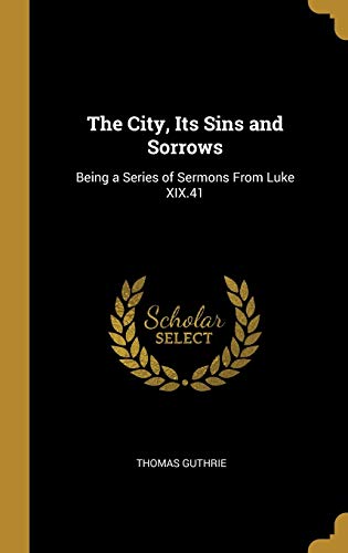 9780469630024: The City, Its Sins and Sorrows: Being a Series of Sermons From Luke XIX.41