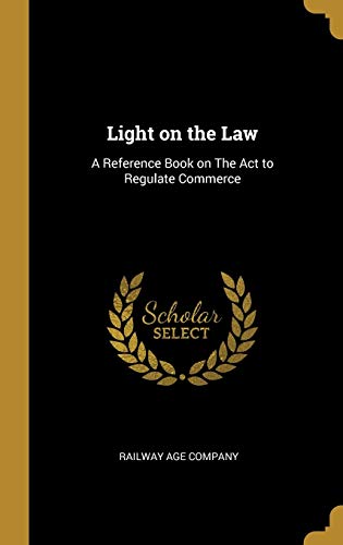 Imagen de archivo de Light on the Law: A Reference Book on The Act to Regulate Commerce a la venta por Lucky's Textbooks