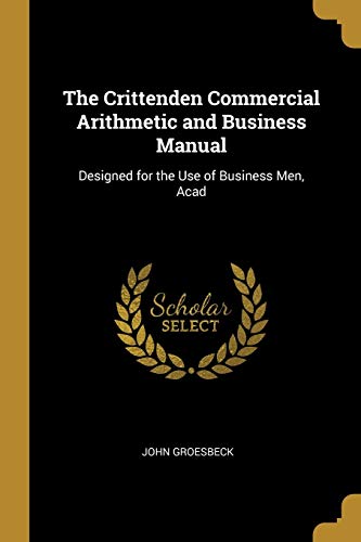 Imagen de archivo de The Crittenden Commercial Arithmetic and Business Manual: Designed for the Use of Business Men, Acad a la venta por Lucky's Textbooks