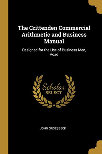 Stock image for The Crittenden Commercial Arithmetic and Business Manual: Designed for the Use of Business Men, Acad for sale by Lucky's Textbooks