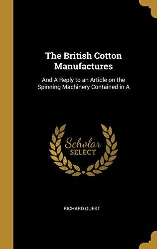 9780469700482: The British Cotton Manufactures: And A Reply to an Article on the Spinning Machinery Contained in A