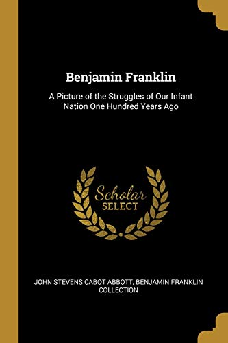 9780469734937: Benjamin Franklin: A Picture of the Struggles of Our Infant Nation One Hundred Years Ago