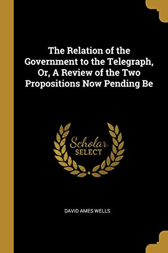 9780469986299: The Relation of the Government to the Telegraph, Or, A Review of the Two Propositions Now Pending Be