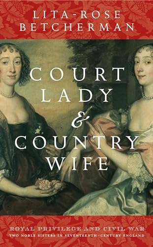 9780470015407: Court Lady and Country Wife: Royal Privilege and Civil War: Two Noble Sisters in Seventeenth-Centurn England