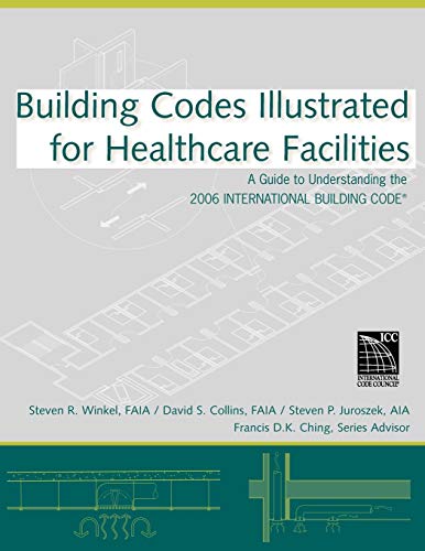 Building Codes Illustrated for Healthcare Facilities: A Guide to Understanding the 2006 International Building Code (9780470048474) by Winkel, Steven R.; Collins, David S.; Juroszek, Steven P.; Ching, Francis D. K.