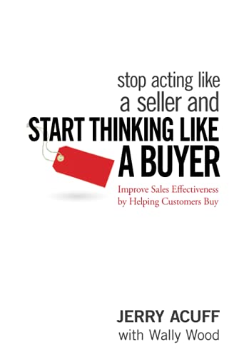 9780470068342: Stop Acting Like a Seller and Start Thinking Like a Buyer: Improve Sales Effectiveness by Helping Customers Buy