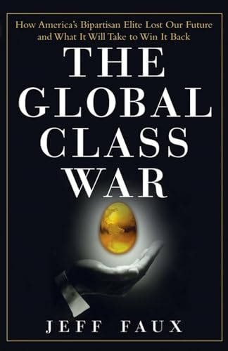 The Global Class War: How America's Bipartisan Elite Lost Our Future - and What It Will Take to W...