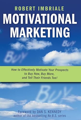 9780470116357: Motivational Marketing: How to Effectively Motivate Your Prospects to Buy Now, Buy More, and Tell Their Friends Too!