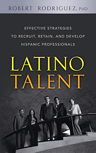 Latino Talent: Effective Strategies to Recruit, Retain and Develop Hispanic Professionals (9780470125236) by Rodriguez, Robert