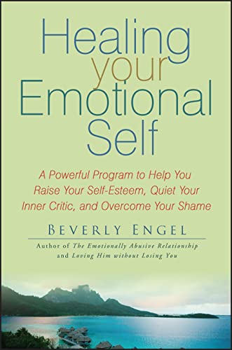 9780470127780: Healing Your Emotional Self: A Powerful Program to Help You Raise Your Self-Esteem, Quiet Your Inner Critic, and Overcome Your Shame
