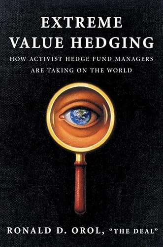 Extreme Value Hedging: How Activist Hedge Fund Managers Are Taking on the World - Orol, Ronald D.