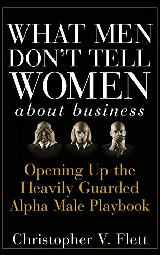 What Men Don't Tell Women About Business Opening Up the Heavily Guarded Alpha Male Playbook