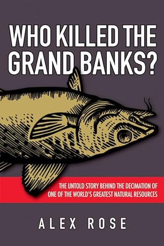 Imagen de archivo de Who Killed the Grand Banks: The Untold Story Behind the Decimation of One of the World's Greatest Natural Resources Rose, Alex a la venta por Aragon Books Canada