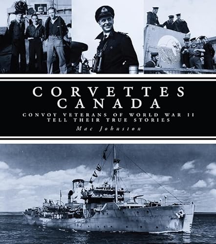 CORVETTES CANADA Convoy Veterans of World War II Tell Their True Stories