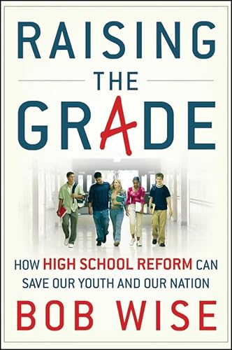 Raising The Grade: How High School Reform Can Save Our Youth And Our Nation - Wise, Bob