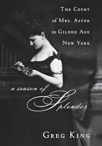 A Season of Splendor: The Court of Mrs. Astor in Gilded Age New York (9780470185698) by King, Greg