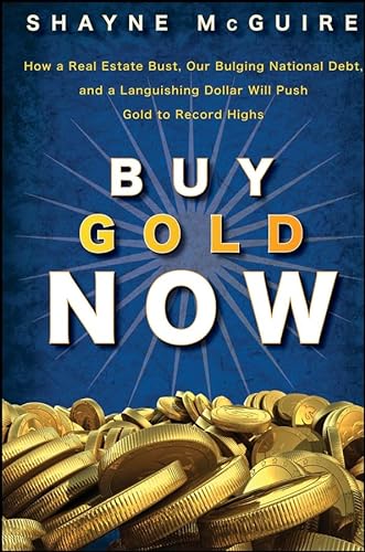 9780470185889: Buy Gold Now: How a Real Estate Bust, our Bulging National Debt, and the Languishing Dollar Will Push Gold to Record Highs