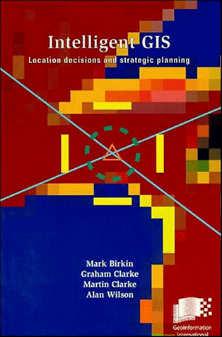 Intelligent GIS: Location Decisions and Strategic Planning (9780470236147) by Birkin, Mark; Clarke, Graham; Clarke, Martin P.; Wilson, Alan G.