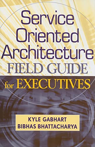 Service Oriented Architecture Field Guide for Executives (9780470260913) by Gabhart, Kyle; Bhattacharya, Bibhas