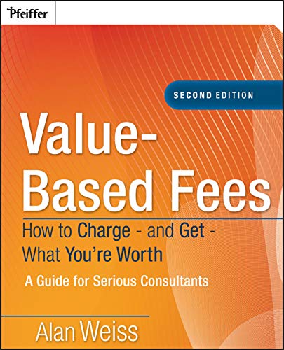 Value-Based Fees: How to Charge - and Get - What You're Worth - Weiss, Alan