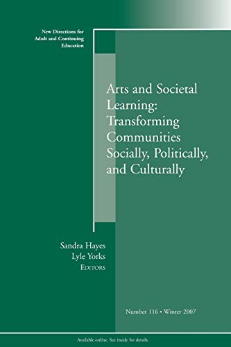 Stock image for Arts and Societal Learning: Transforming Communities Socially, Politically, and Culturally: New Directions for Adult and Continuing Education, Number 116 (No. 116) for sale by Bookmans