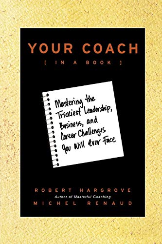 Your Coach (in a Book): Mastering the Trickiest Leadership, Business, and Career Challenges You Will Ever Face (9780470397848) by Hargrove, Robert; Renaud, Michel