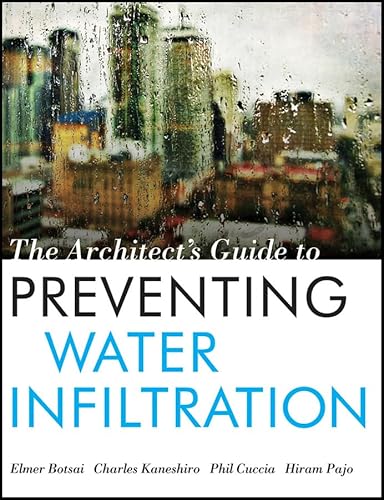 The Architect's Guide to Preventing Water Infiltration - Elmer E. Botsai, Charles Kaneshiro, Phil Cuccia, Hiram Pajo