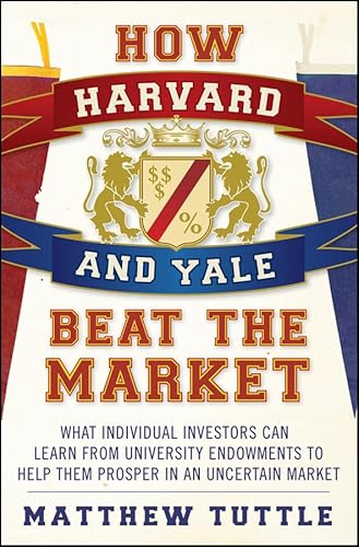 Stock image for How Harvard and Yale Beat the Market : What Individual Investors Can Learn from University Endowments to Help Them Prosper in an Uncertain Market for sale by Better World Books