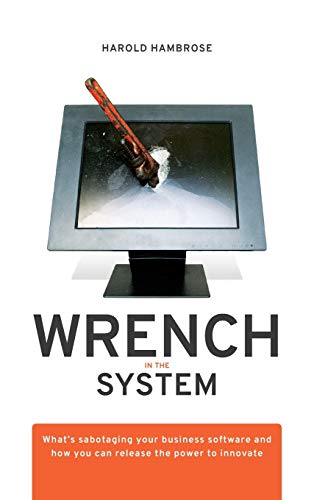 Stock image for Wrench in the System: What's Sabotaging Your Business Software and How You Can Release the Power to Innovate for sale by Open Books