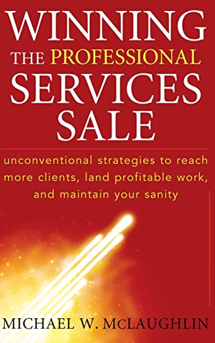 Stock image for Winning the Professional Services Sale: Unconventional Strategies to Reach More Clients, Land Profitable Work, and Maintain Your Sanity for sale by SecondSale