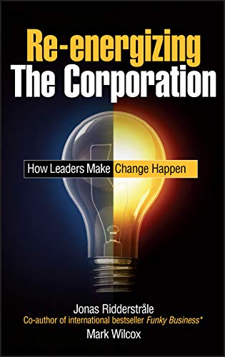 Re-energizing the Corporation: How Leaders Make Change Happen (9780470519219) by Ridderstrale, Jonas; Wilcox, Mark