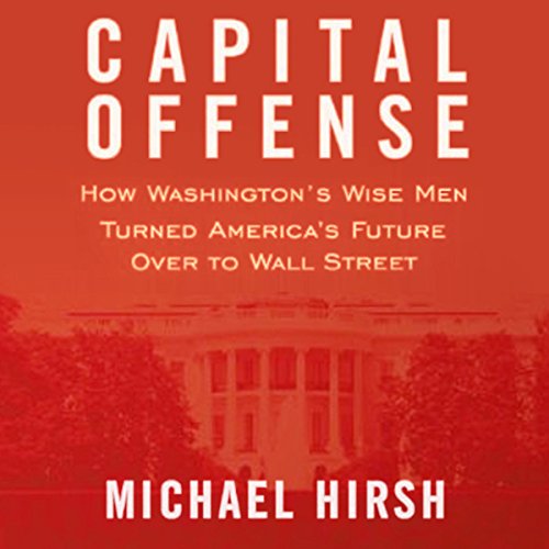 Beispielbild fr Capital Offense: How Washington's Wise Men Turned America's Future Over to Wall Street zum Verkauf von Wonder Book