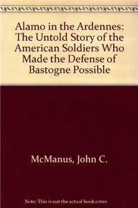 Alamo in the Ardennes: The Untold Story of the American Soldiers Who Made the Defense of Bastogne Possible (9780470581025) by McManus, John C.