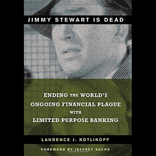Imagen de archivo de Jimmy Stewart Is Dead : Ending the World's Ongoing Financial Plague with Limited Purpose Banking a la venta por Better World Books: West