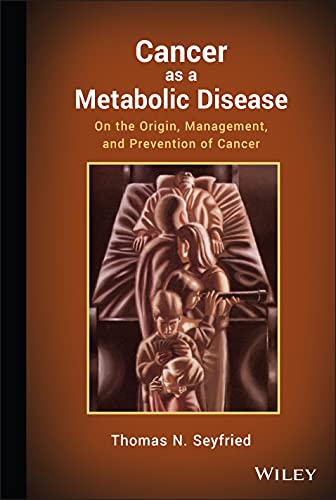 Cancer as a Metabolic Disease: On the Origin, Management, and Prevention of Cancer - Thomas Seyfried