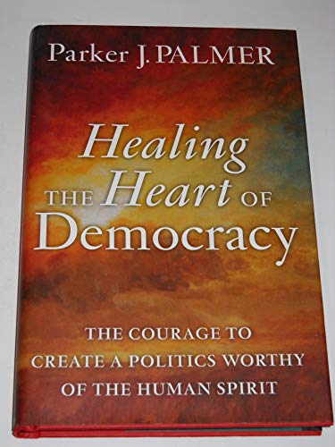 Beispielbild fr Healing the Heart of Democracy: The Courage to Create a Politics Worthy of the Human Spirit zum Verkauf von Indiana Book Company